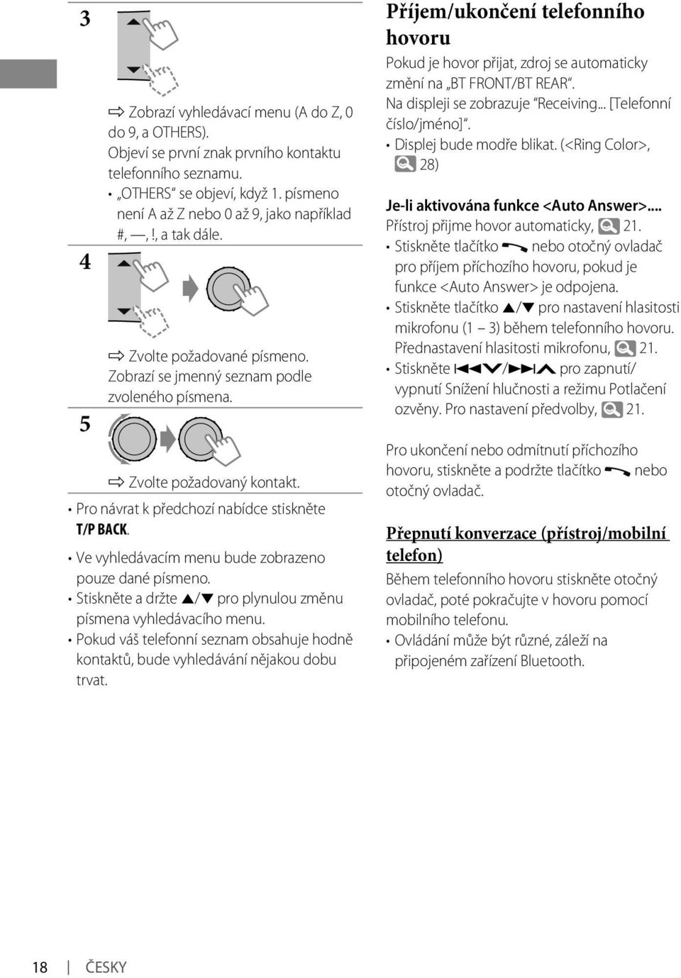 Ve vyhledávacím menu bude zobrazeno pouze dané písmeno. Stiskněte a držte 5/ pro plynulou změnu písmena vyhledávacího menu.