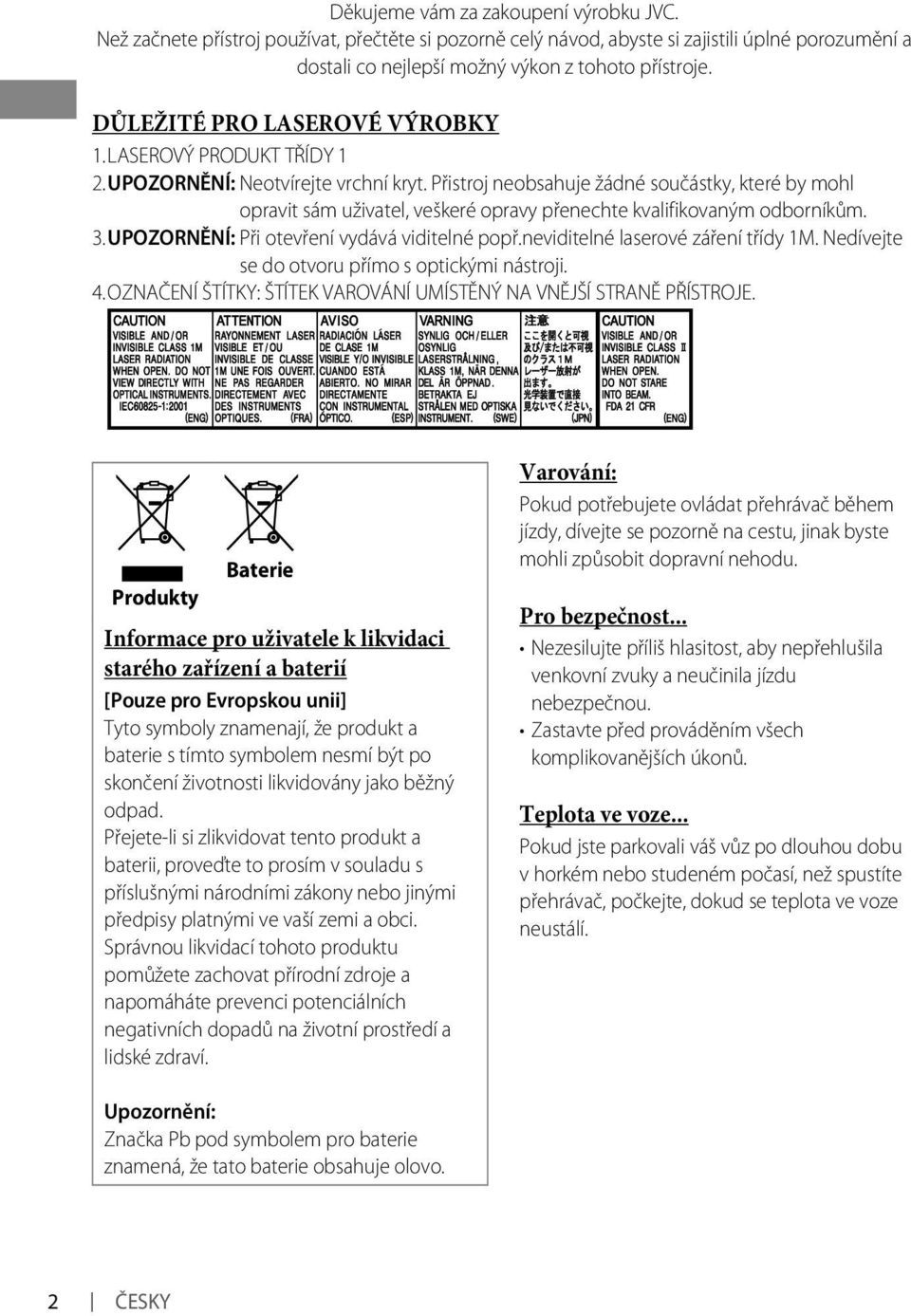 Přistroj neobsahuje žádné součástky, které by mohl opravit sám uživatel, veškeré opravy přenechte kvalifikovaným odborníkům. 3. UPOZORNĚNÍ: Při otevření vydává viditelné popř.