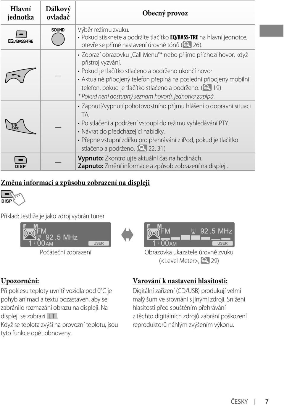 Aktuálně připojený telefon přepíná na poslední připojený mobilní telefon, pokud je tlačítko stlačeno a podrženo. ( 19 ) * Pokud není dostupný seznam hovorů, jednotka zapípá.