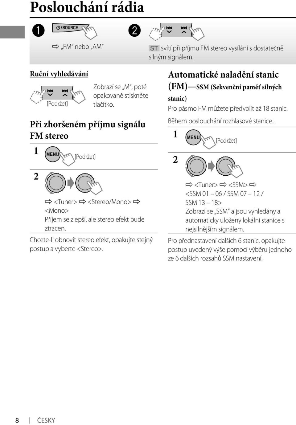 Chcete-li obnovit stereo efekt, opakujte stejný postup a vyberte <Stereo>. Automatické naladění stanic (FM) SSM (Sekvenční paměť silných stanic) Pro pásmo FM můžete předvolit až 18 stanic.