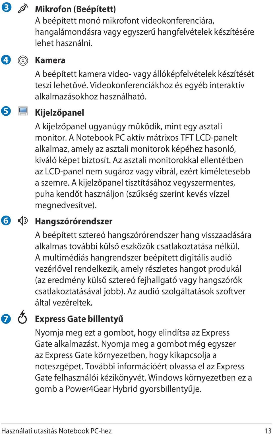 Kijelzőpanel A kijelzőpanel ugyanúgy működik, mint egy asztali monitor. A Notebook PC aktív mátrixos TFT LCD-panelt alkalmaz, amely az asztali monitorok képéhez hasonló, kiváló képet biztosít.