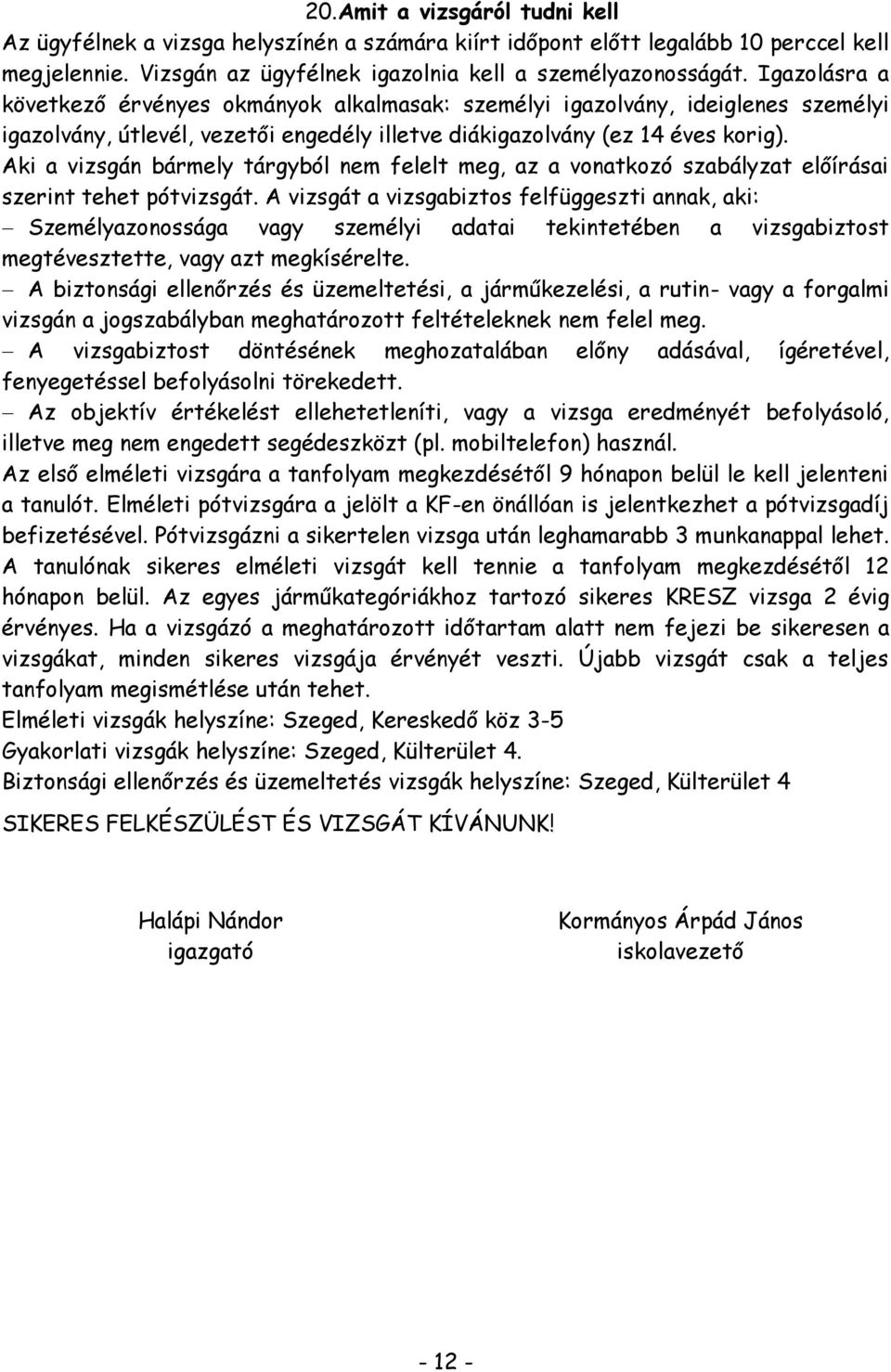 Aki a vizsgán bármely tárgyból nem felelt meg, az a vonatkozó szabályzat előírásai szerint tehet pótvizsgát.