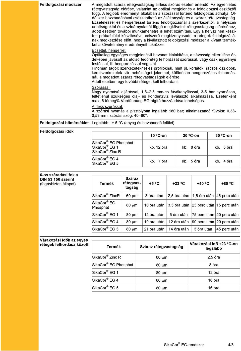 Ecseteléssel és hengerléssel történő feldolgozásnál a szerkezettől, a helyszíni adottságoktól és a színárnyalattól függő megkövetelt rétegvastagság eléréséhez, adott esetben további munkamenetre is