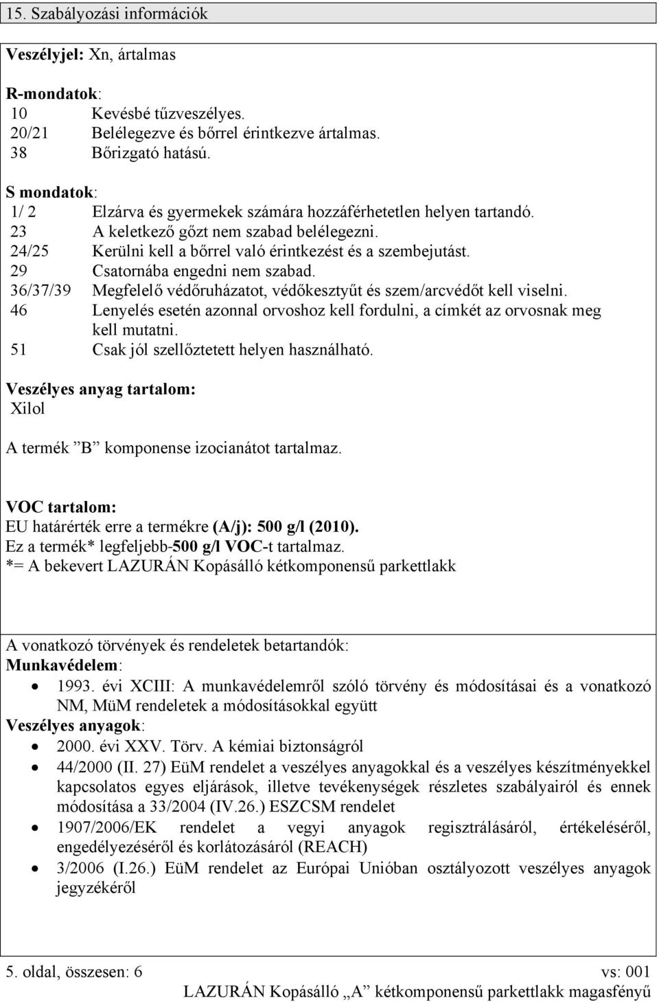 29 Csatornába engedni nem szabad. 36/37/39 Megfelelő védőruházatot, védőkesztyűt és szem/arcvédőt kell viselni.