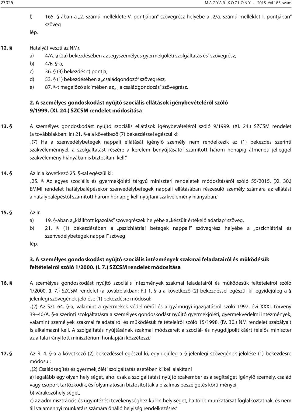 -t megelőző alcímében az, a családgondozás szövegrész. 2. A személyes gondoskodást nyújtó szociális ellátások igénybevételéről szóló 9/1999. (XI. 24.) SZCSM rendelet módosítása 13.