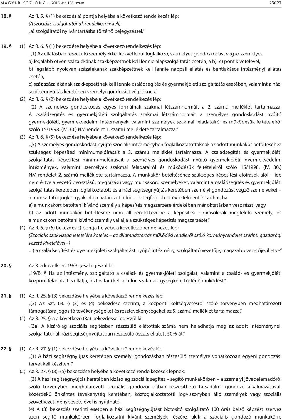 (1) bekezdése helyébe a következő rendelkezés lép: (1) Az ellátásban részesülő személyekkel közvetlenül foglalkozó, személyes gondoskodást végző személyek a) legalább ötven százalékának