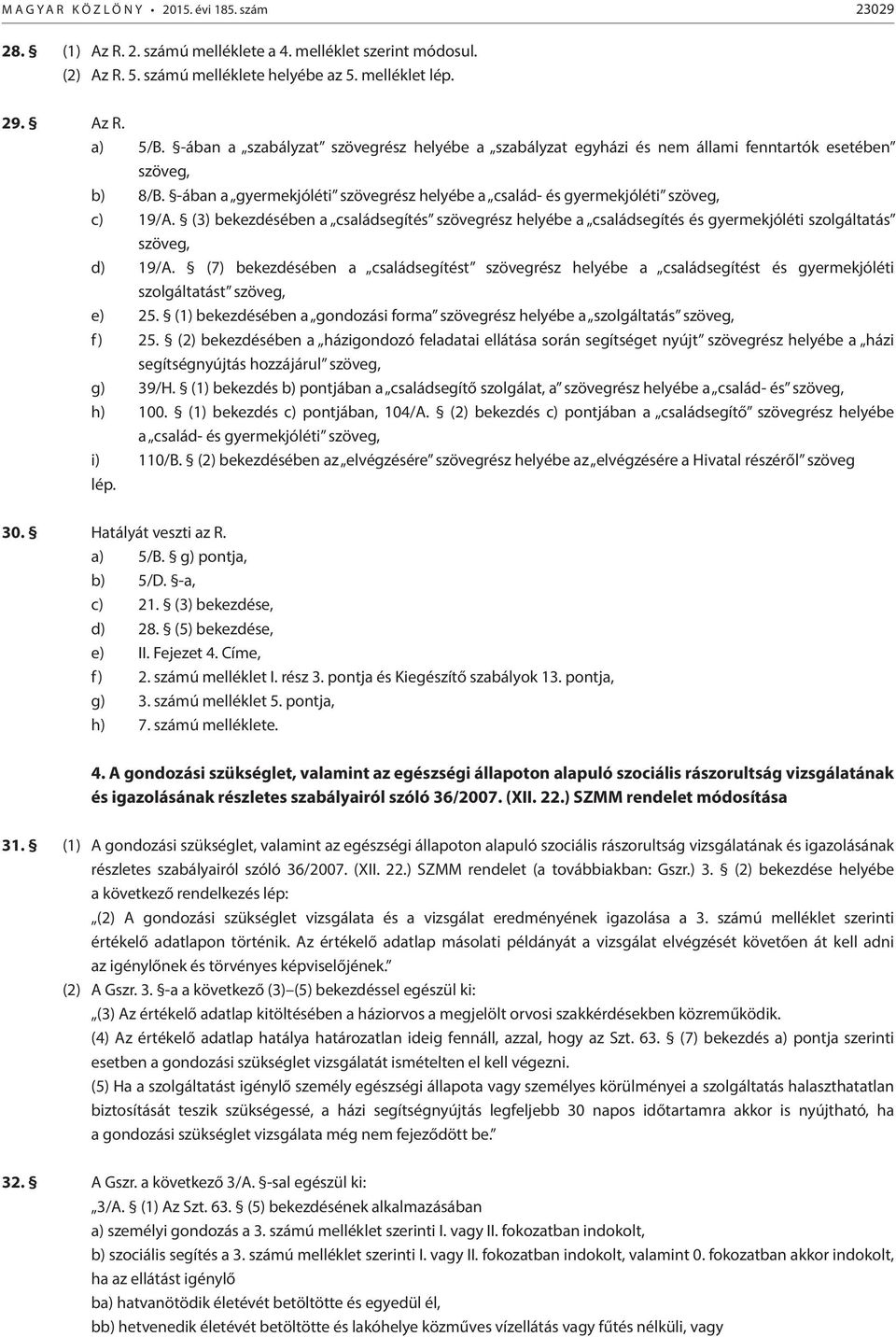 (3) bekezdésében a családsegítés szövegrész helyébe a családsegítés és gyermekjóléti szolgáltatás szöveg, d) 19/A.