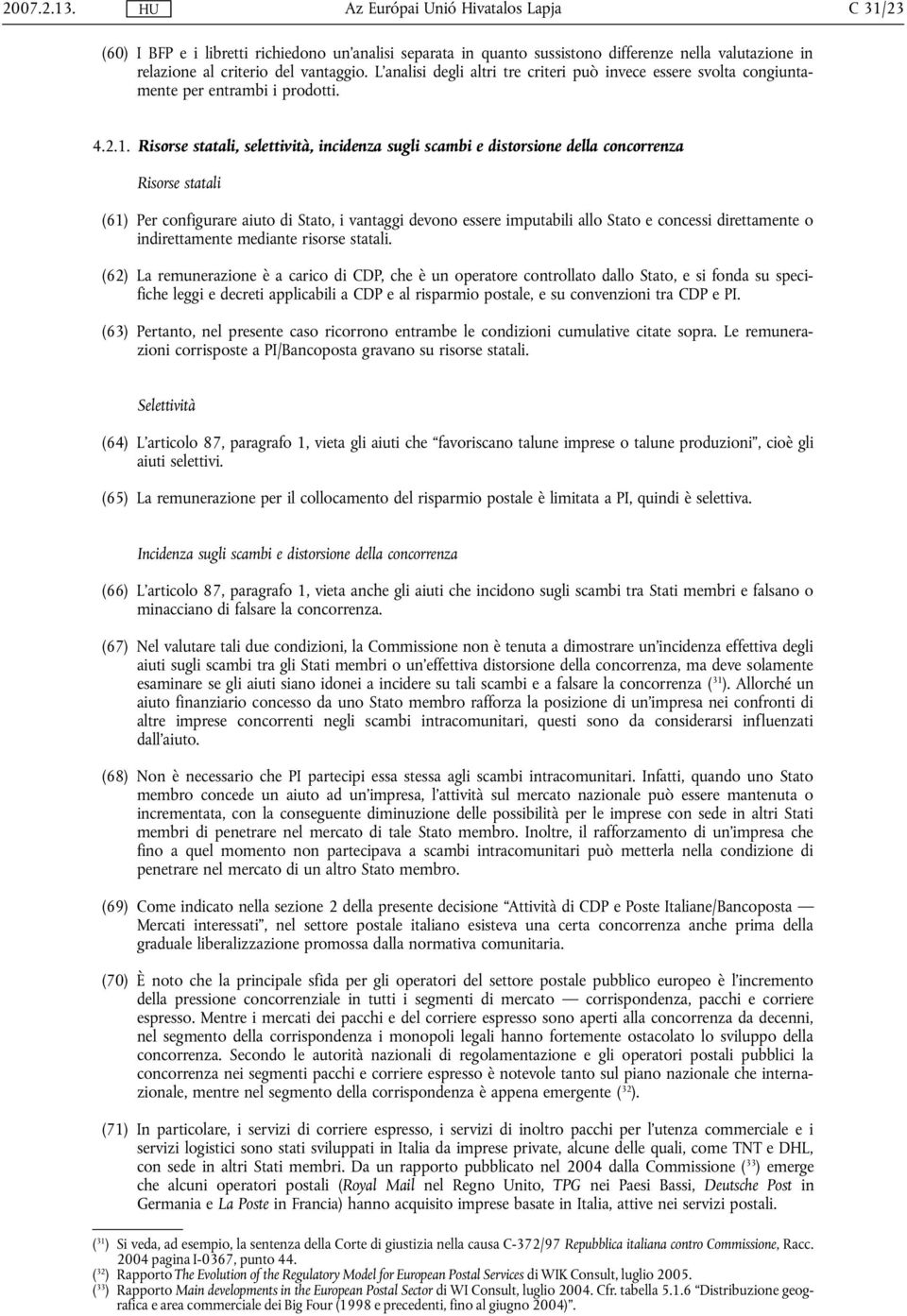 Risorse statali, selettività, incidenza sugli scambi e distorsione della concorrenza Risorse statali (61) Per configurare aiuto di Stato, i vantaggi devono essere imputabili allo Stato e concessi