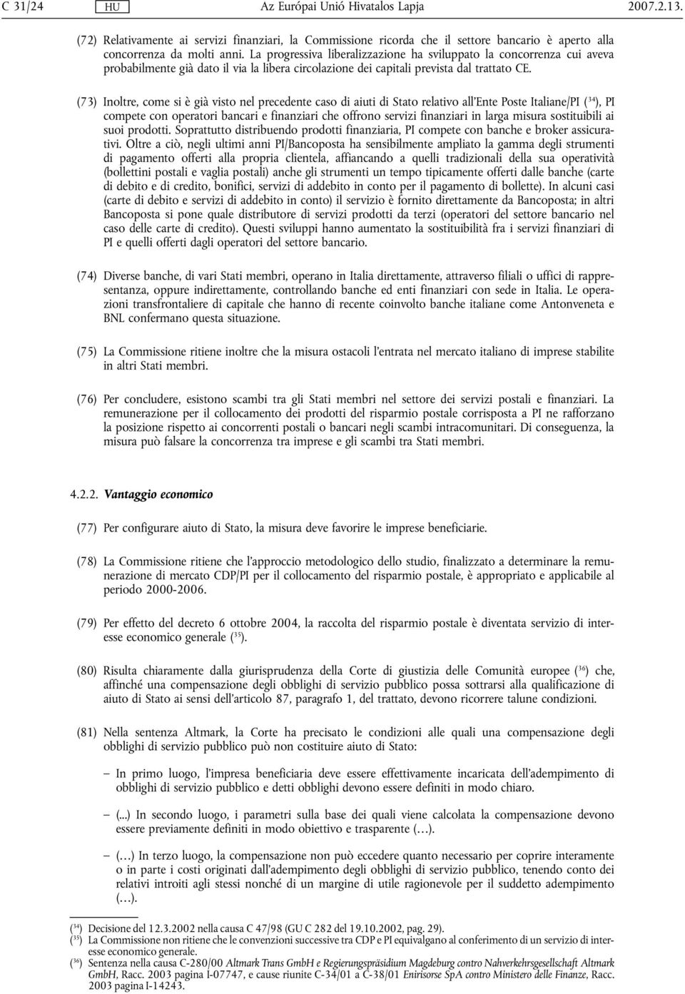 (73) Inoltre, come si è già visto nel precedente caso di aiuti di Stato relativo all'ente Poste Italiane/PI ( 34 ), PI compete con operatori bancari e finanziari che offrono servizi finanziari in