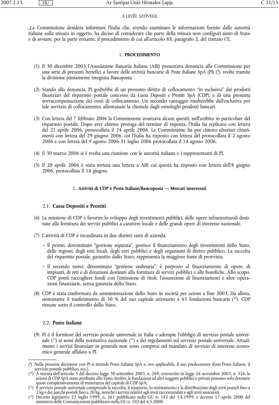 della misura non configuri aiuto di Stato e di avviare, per la parte restante, il procedimento di cui all'articolo 88, paragrafo 2, del trattato CE. 1.