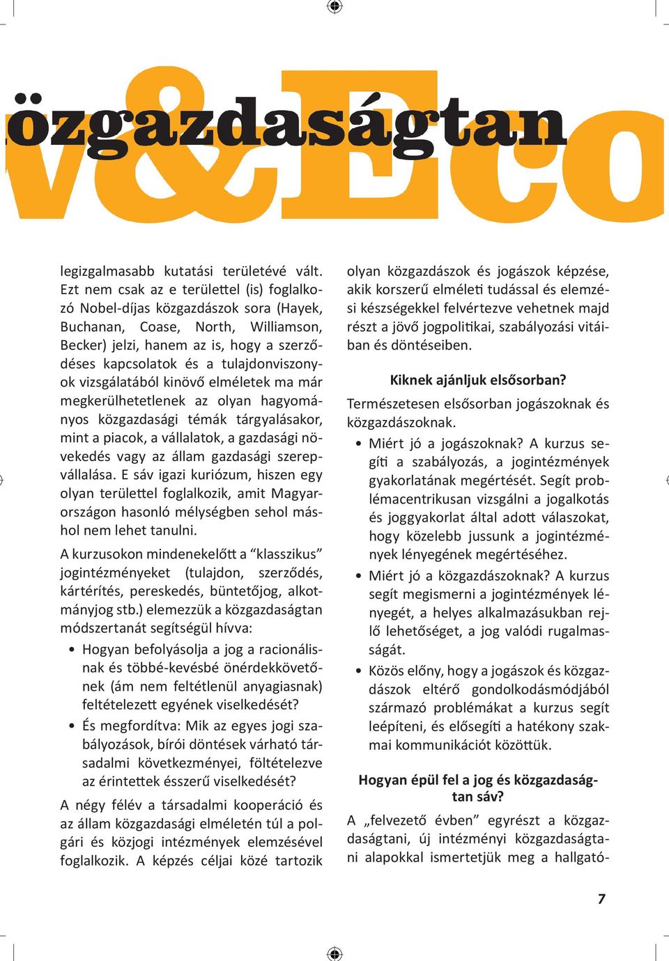 tulajdonviszonyok vizsgálatából kinövő elméletek ma már megkerülhetetlenek az olyan hagyományos közgazdasági témák tárgyalásakor, mint a piacok, a vállalatok, a gazdasági növekedés vagy az állam