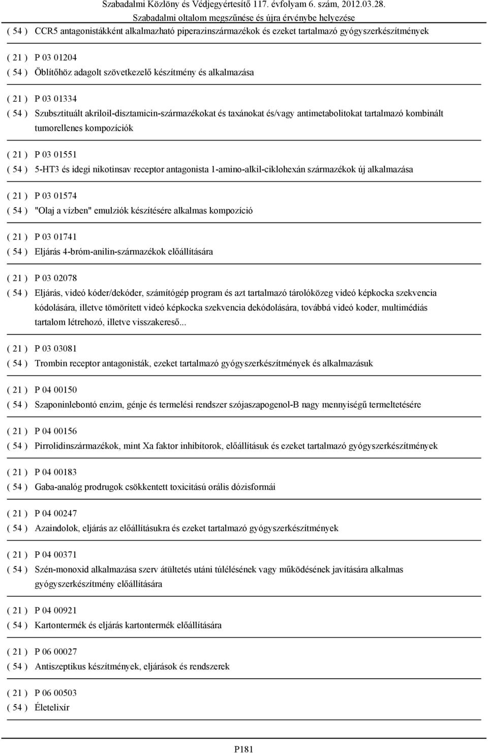 receptor antagonista 1-amino-alkil-ciklohexán származékok új alkalmazása ( 21 ) P 03 01574 ( 54 ) "Olaj a vízben" emulziók készítésére alkalmas kompozíció ( 21 ) P 03 01741 ( 54 ) Eljárás