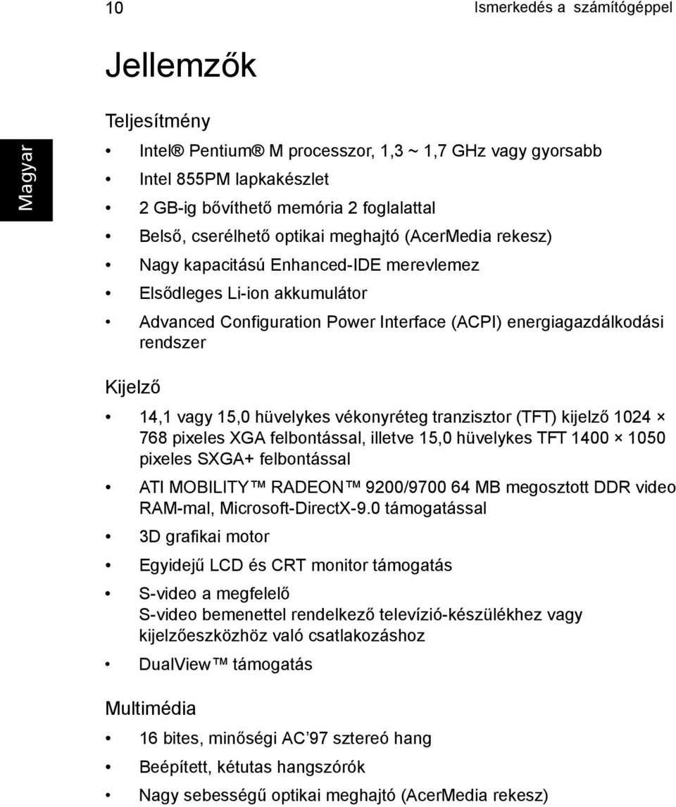 hüvelykes vékonyréteg tranzisztor (TFT) kijelző 1024 768 pixeles XGA felbontással, illetve 15,0 hüvelykes TFT 1400 1050 pixeles SXGA+ felbontással ATI MOBILITY RADEON 9200/9700 64 MB megosztott DDR