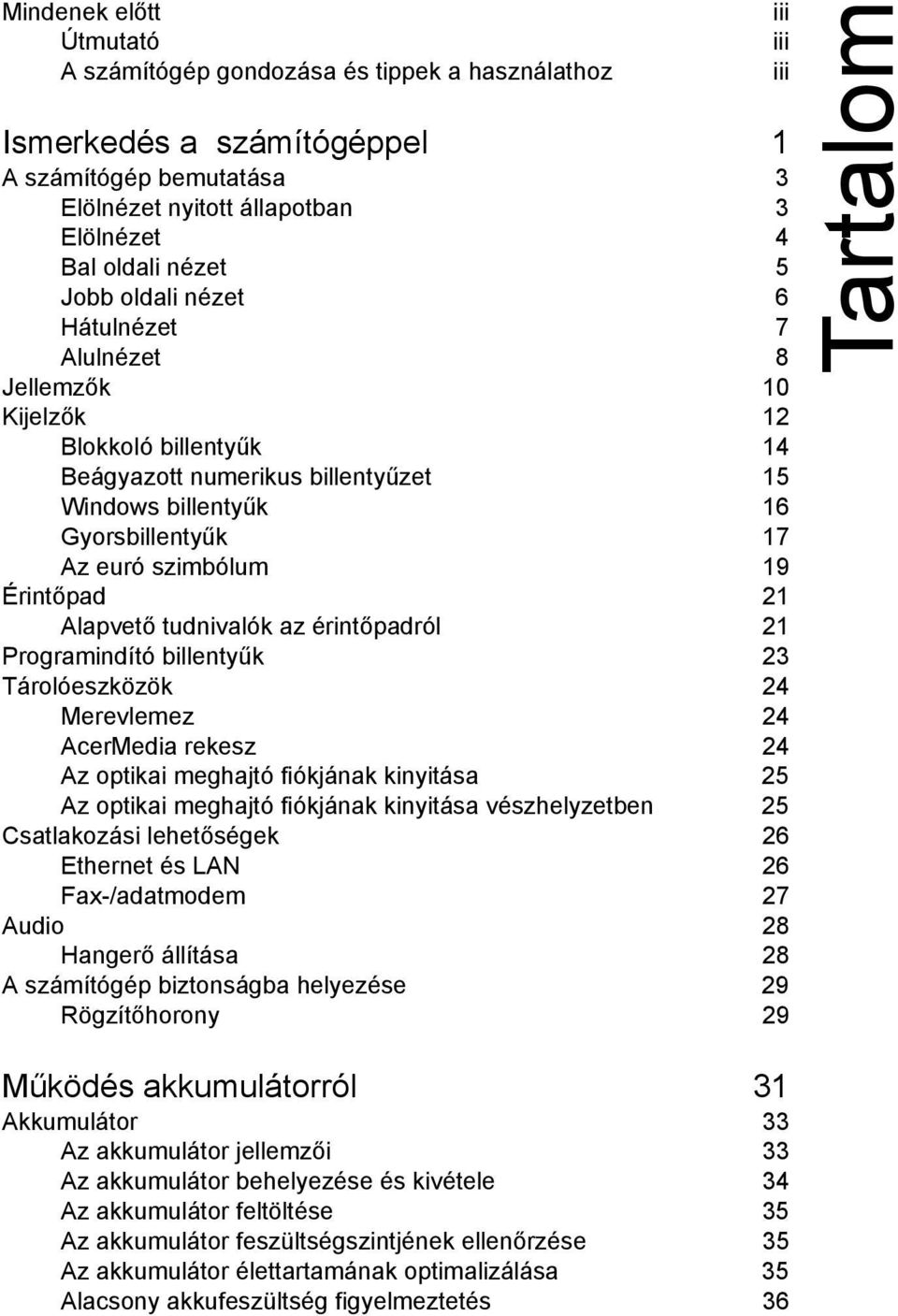 Alapvető tudnivalók az érintőpadról 21 Programindító billentyűk 23 Tárolóeszközök 24 Merevlemez 24 AcerMedia rekesz 24 Az optikai meghajtó fiókjának kinyitása 25 Az optikai meghajtó fiókjának