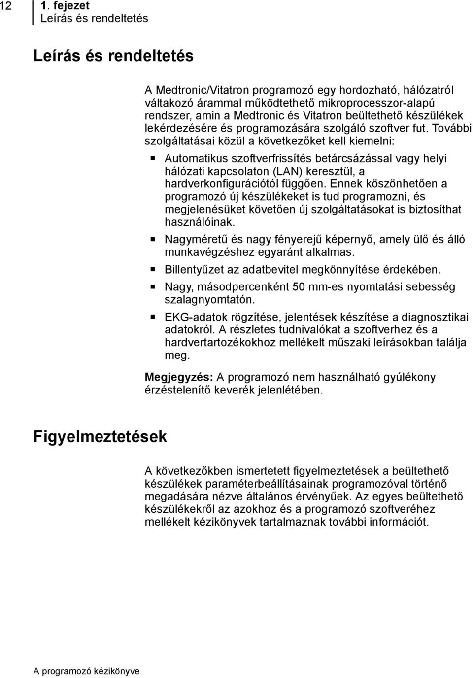 További szolgáltatásai közül a következőket kell kiemelni: Automatikus szoftverfrissítés betárcsázással vagy helyi hálózati kapcsolaton (LAN) keresztül, a hardverkonfigurációtól függően.