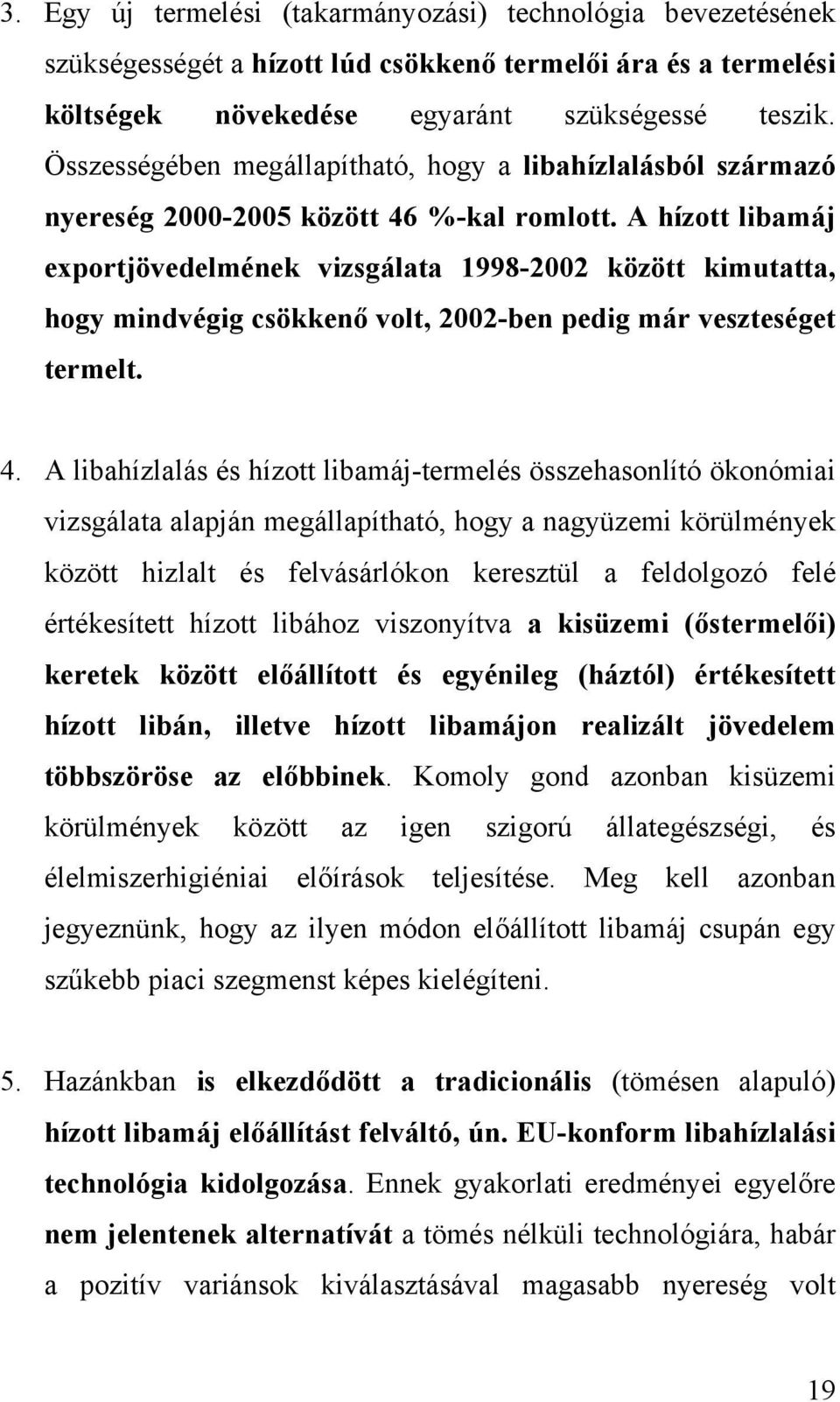 A hízott libamáj exportjövedelmének vizsgálata 1998-2002 között kimutatta, hogy mindvégig csökkenő volt, 2002-ben pedig már veszteséget termelt. 4.