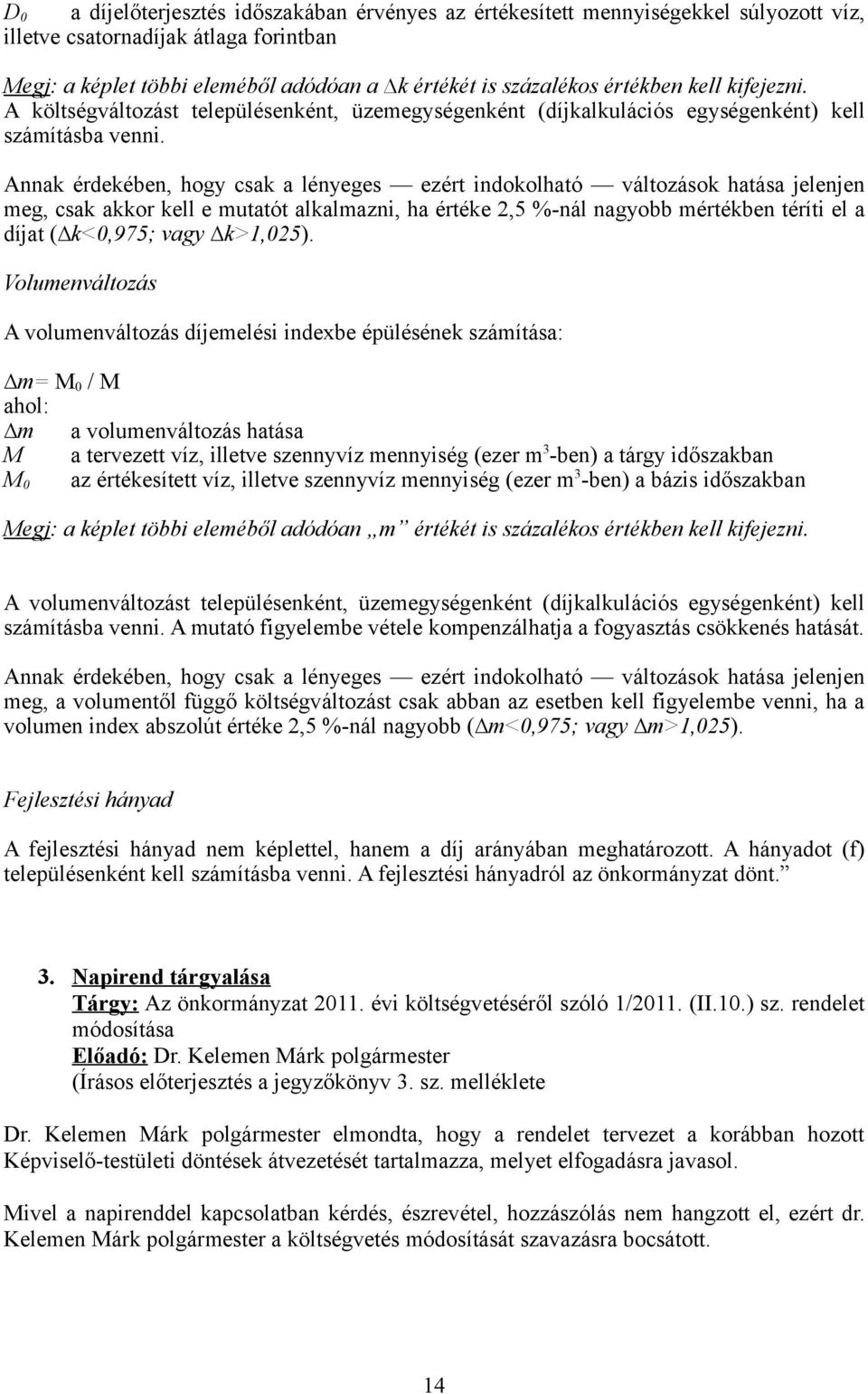 Annak érdekében, hogy csak a lényeges ezért indokolható változások hatása jelenjen meg, csak akkor kell e mutatót alkalmazni, ha értéke 2,5 %-nál nagyobb mértékben téríti el a díjat ( k<0,975; vagy