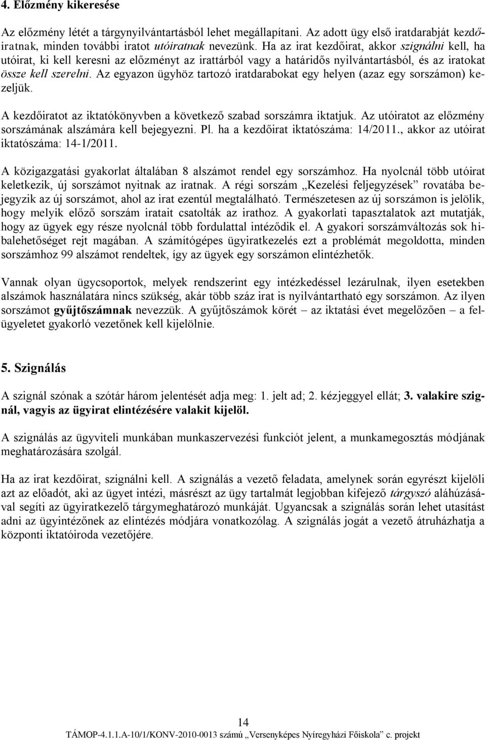 Az egyazon ügyhöz tartozó iratdarabokat egy helyen (azaz egy sorszámon) kezeljük. A kezdőiratot az iktatókönyvben a következő szabad sorszámra iktatjuk.