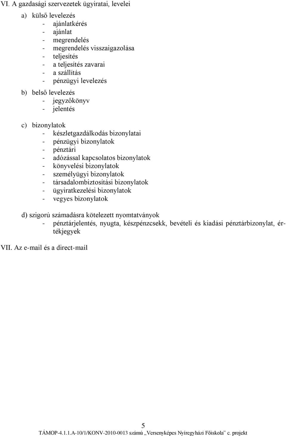 - adózással kapcsolatos bizonylatok - könyvelési bizonylatok - személyügyi bizonylatok - társadalombiztosítási bizonylatok - ügyiratkezelési bizonylatok - vegyes