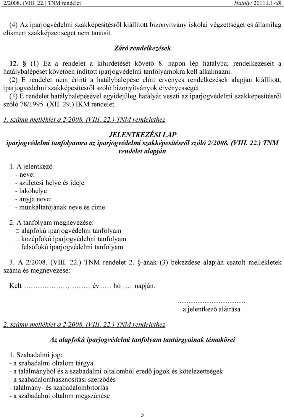 (2) E rendelet nem érinti a hatálybalépése előtt érvényes rendelkezések alapján kiállított, iparjogvédelmi szakképesítésről szóló bizonyítványok érvényességét.