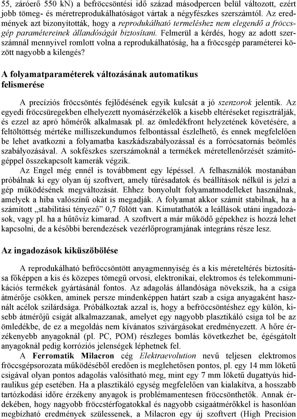 Felmerül a kérdés, hogy az adott szerszámnál mennyivel romlott volna a reprodukálhatóság, ha a fröccsgép paraméterei között nagyobb a kilengés?