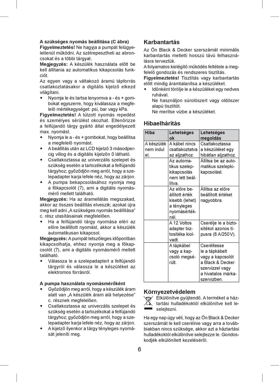 Nyomja le és tartsa lenyomva a - és + gombokat egyszerre, hogy kiválassza a megfelelő mértékegységet: psi, bar vagy kpa. Figyelmeztetés! A túlzott nyomás repedést és személyes sérülést okozhat.