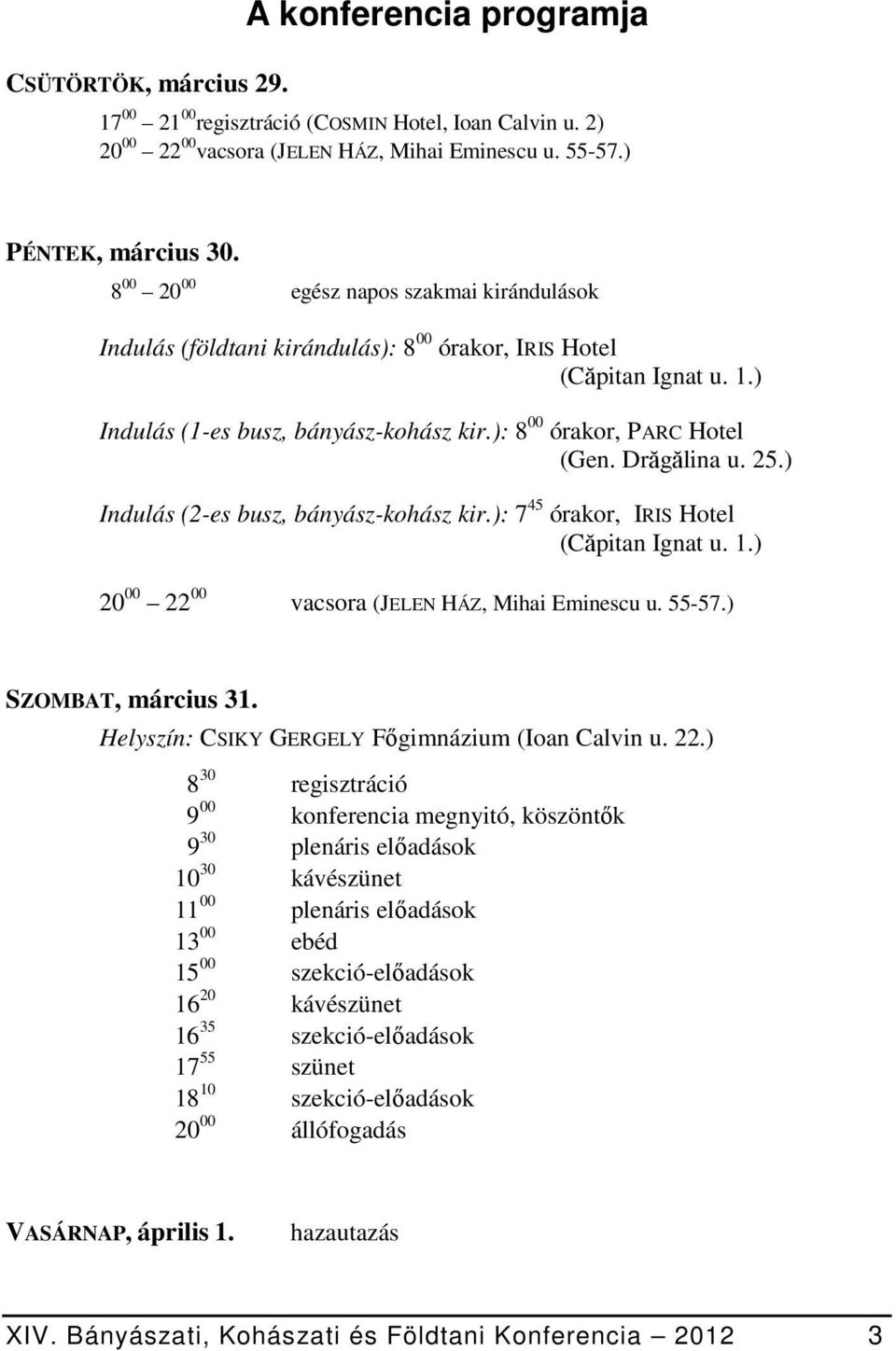 Drăgălina u. 25.) Indulás (2-es busz, bányász-kohász kir.): 7 45 órakor, IRIS Hotel (Căpitan Ignat u. 1.) 20 00 22 00 vacsora (JELEN HÁZ, Mihai Eminescu u. 55-57.) SZOMBAT, március 31.