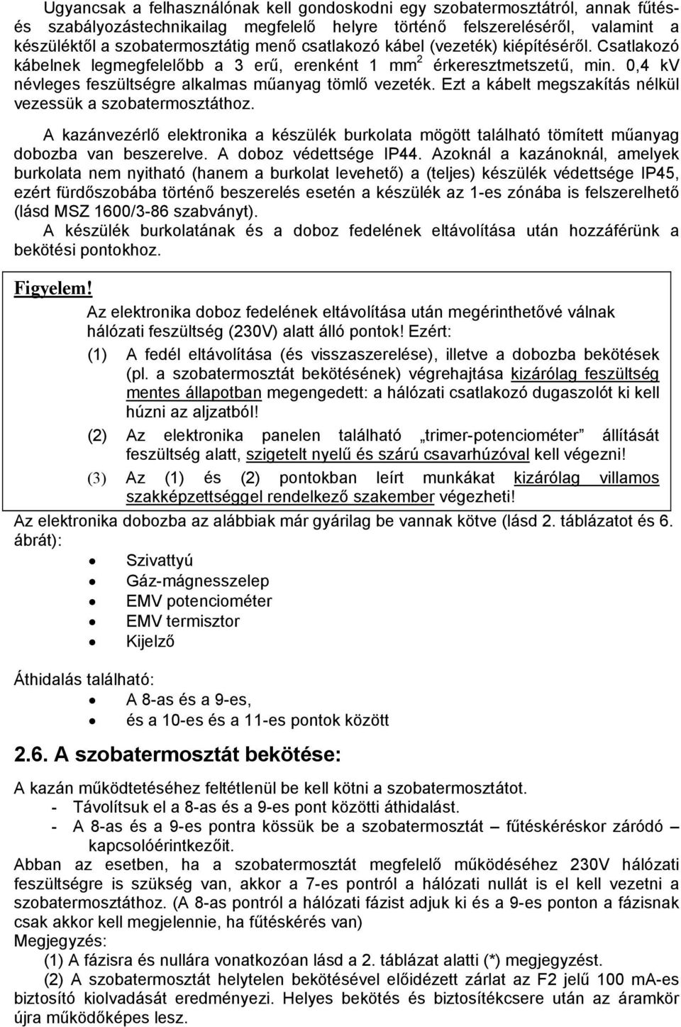 Ezt a kábelt megszakítás nélkül vezessük a szobatermosztáthoz. A kazánvezérlő elektronika a készülék burkolata mögött található tömített műanyag dobozba van beszerelve. A doboz védettsége IP44.