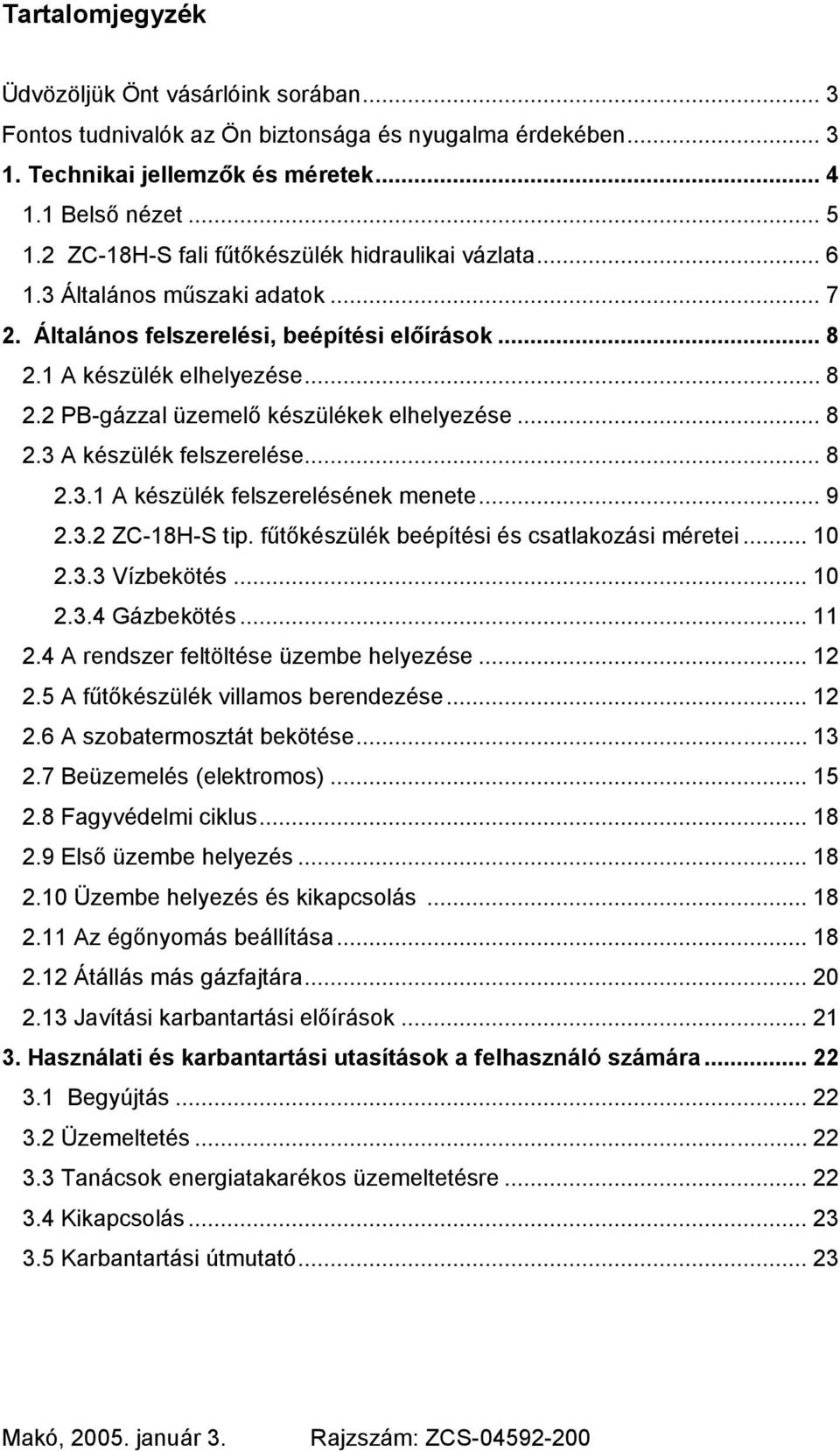 .. 8 2.3 A készülék felszerelése... 8 2.3.1 A készülék felszerelésének menete... 9 2.3.2 ZC-18H-S tip. fűtőkészülék beépítési és csatlakozási méretei... 10 2.3.3 Vízbekötés... 10 2.3.4 Gázbekötés.