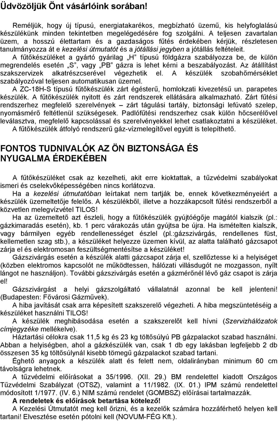 A fűtőkészüléket a gyártó gyárilag H típusú földgázra szabályozza be, de külön megrendelés esetén S, vagy PB gázra is lehet kérni a beszabályozást.