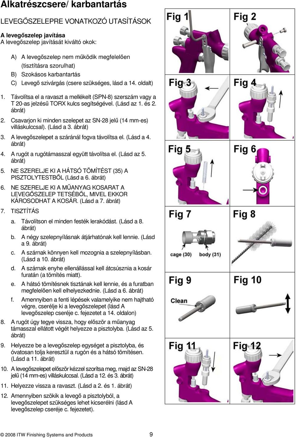 2. Csavarjon ki minden szelepet az SN-28 jelű (14 mm-es) villáskulccsal). (Lásd a 3. 3. A levegőszelepet a száránál fogva távolítsa el. (Lásd a 4. 4. A rugót a rugótámasszal együtt távolítsa el.