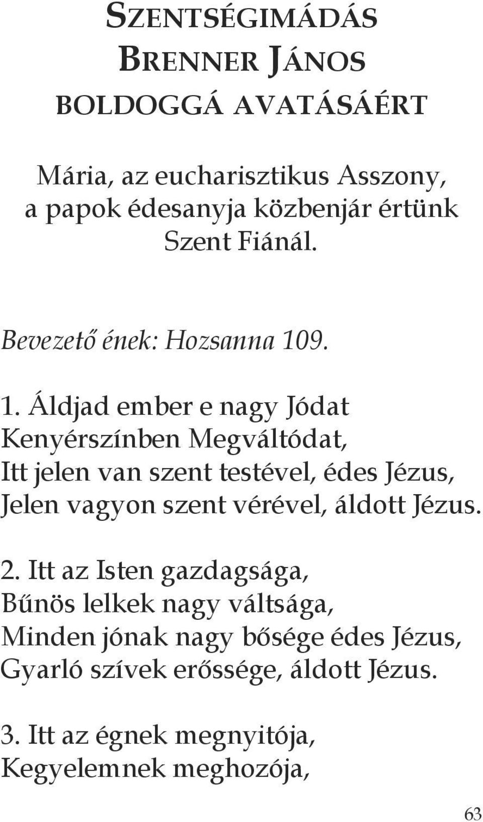 9. 1. Áldjad ember e nagy Jódat Kenyérszínben Megváltódat, Itt jelen van szent testével, édes Jézus, Jelen vagyon szent