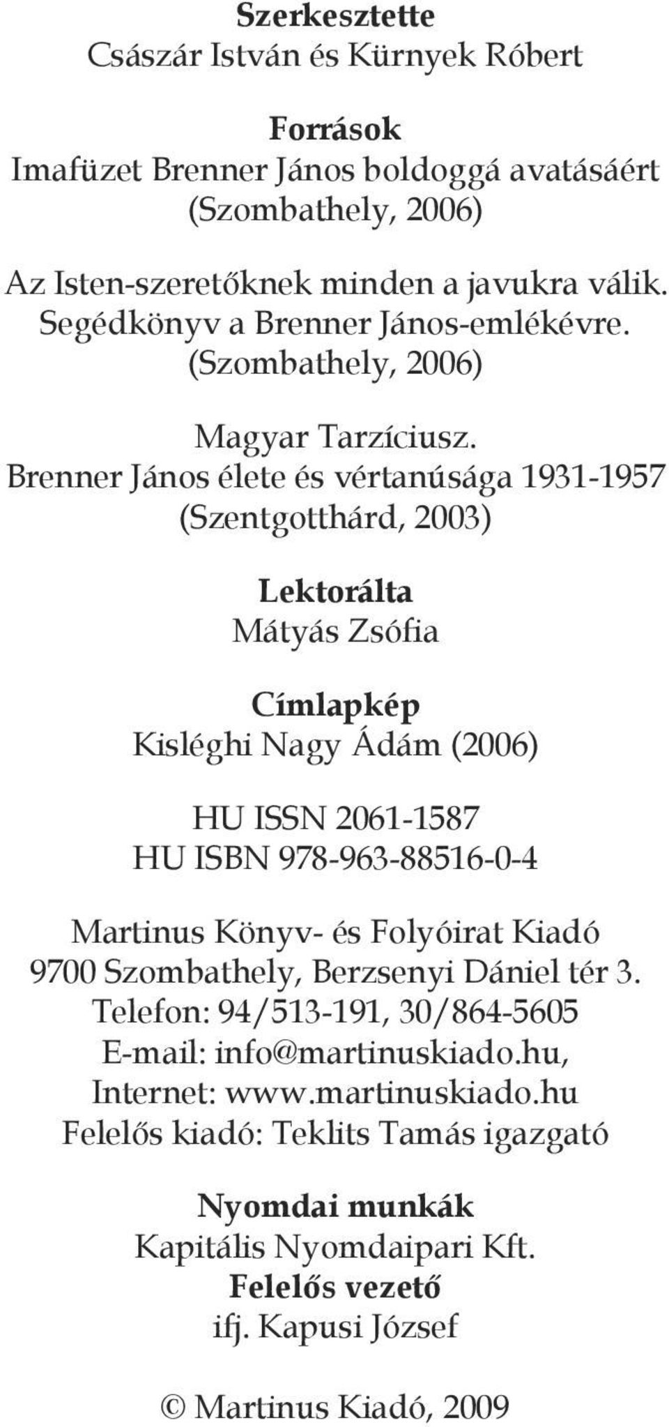 Brenner János élete és vértanúsága 1931-1957 (Szentgotthárd, 2003) Lektorálta Mátyás Zsófia Címlapkép Kisléghi Nagy Ádám (2006) HU ISSN 2061-1587 HU ISBN 978-963-88516-0-4