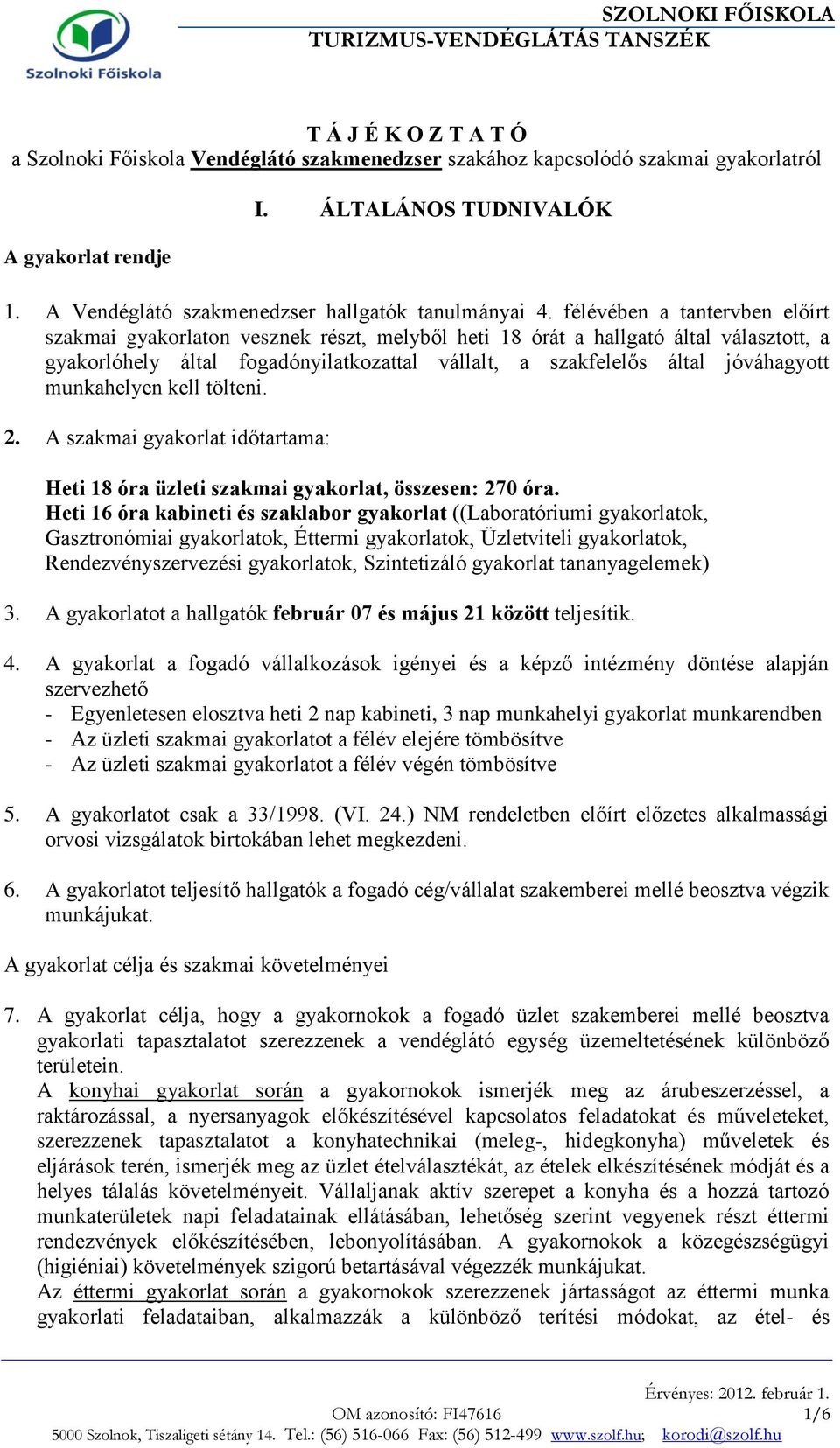 félévében a tantervben előírt szakmai gyakorlaton vesznek részt, melyből heti 18 órát a hallgató által választott, a gyakorlóhely által fogadónyilatkozattal vállalt, a szakfelelős által jóváhagyott