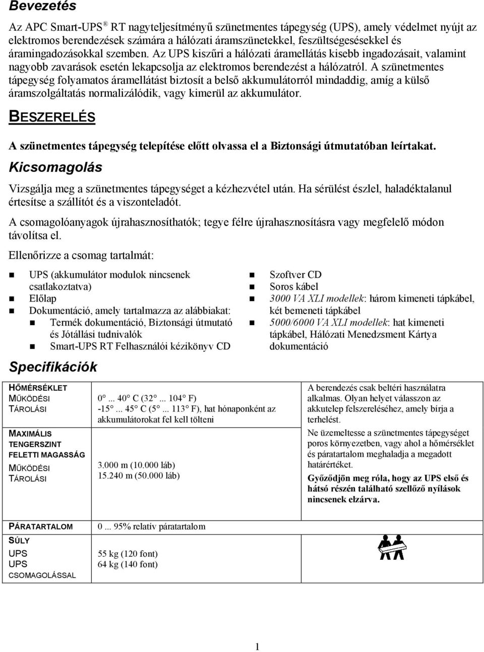 A szünetmentes tápegység folyamatos áramellátást biztosít a belső akkumulátorról mindaddig, amíg a külső áramszolgáltatás normalizálódik, vagy kimerül az akkumulátor.