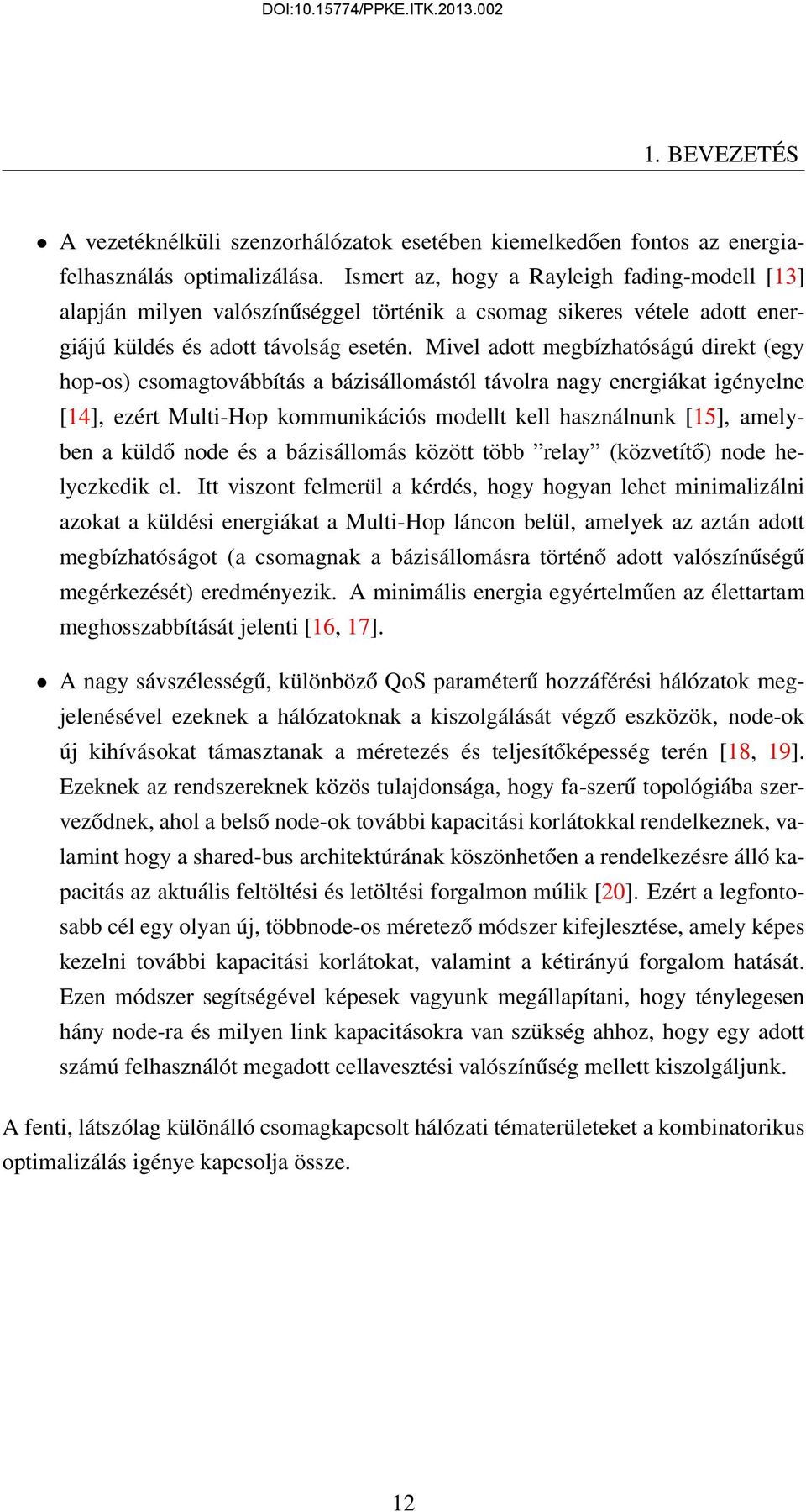 Mivel adott megbízhatóságú direkt (egy hop-os) csomagtovábbítás a bázisállomástól távolra nagy energiákat igényelne [14], ezért Multi-Hop kommunikációs modellt kell használnunk [15], amelyben a küldő