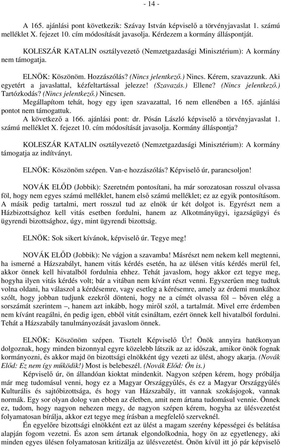 Megállapítom tehát, hogy egy igen szavazattal, 16 nem ellenében a 165. ajánlási pontot nem támogattuk. A következő a 166. ajánlási pont: dr. Pósán László képviselő a törvényjavaslat 1.