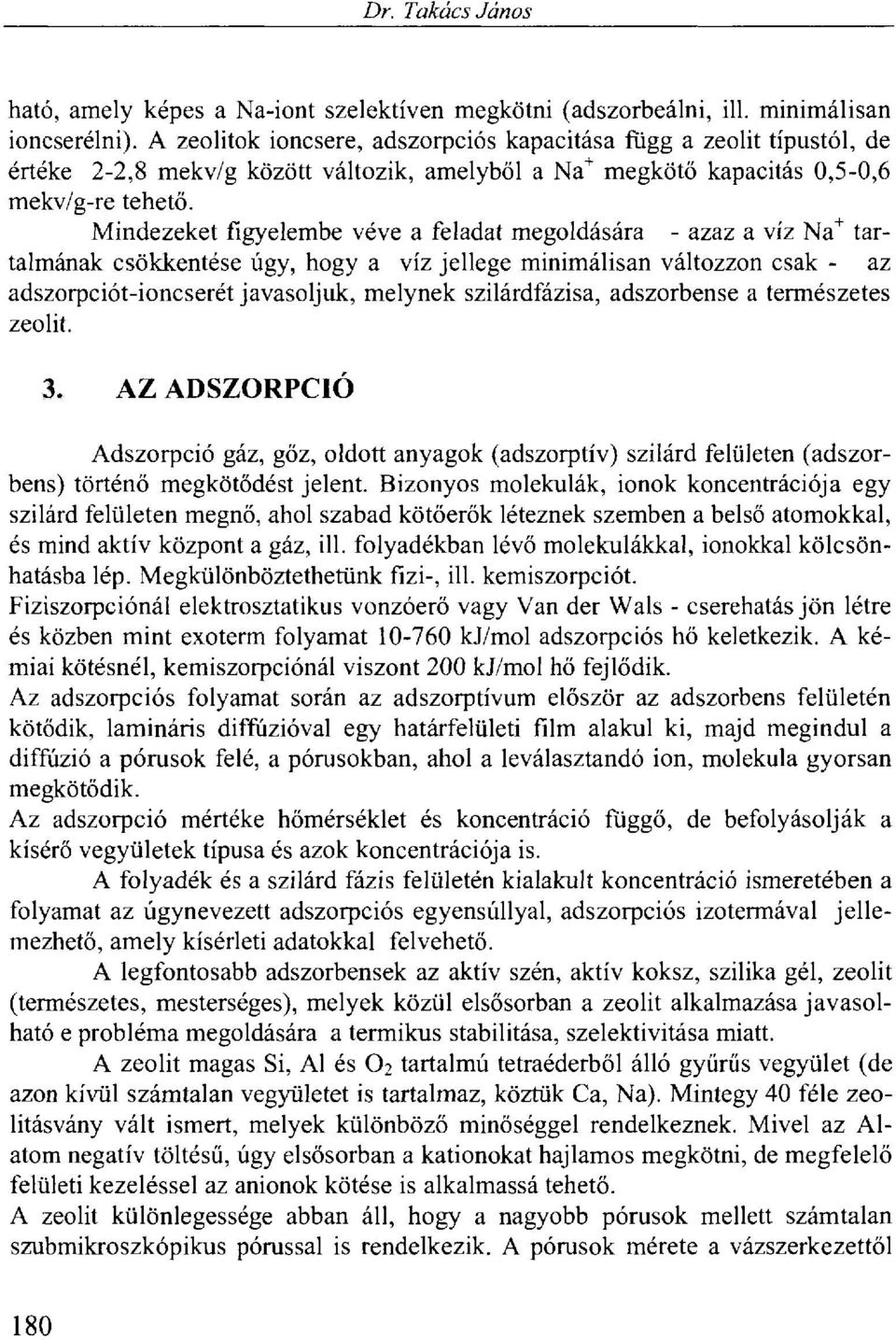 Mindezeket figyelembe véve a feladat megoldására - azaz a víz Na + tartalmának csökkentése úgy, hogy a víz jellege minimálisan változzon csak - az adszorpciót-ioncserét javasoljuk, melynek