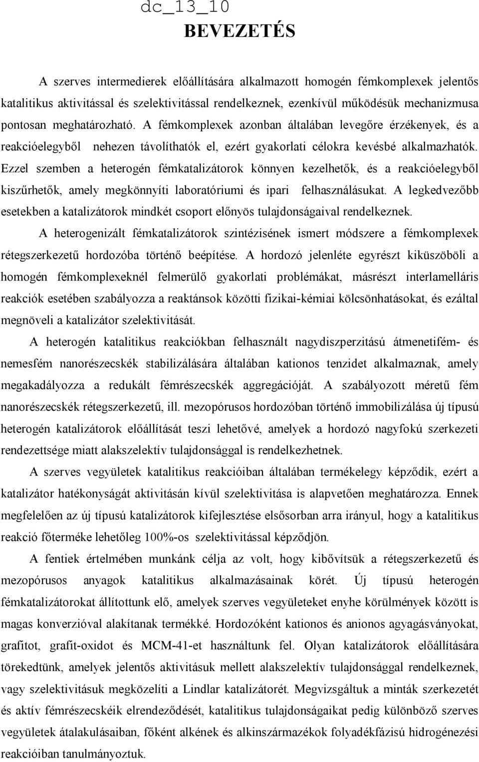 Ezzel szemben a heterogén fémkatalizátorok könnyen kezelhetők, és a reakcióelegyből kiszűrhetők, amely megkönnyíti laboratóriumi és ipari felhasználásukat.