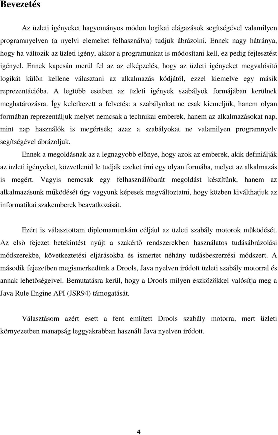 Ennek kapcsán merül fel az az elképzelés, hogy az üzleti igényeket megvalósító logikát külön kellene választani az alkalmazás kódjától, ezzel kiemelve egy másik reprezentációba.