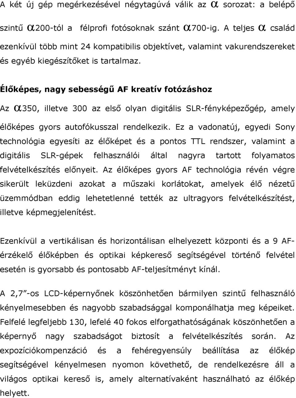 Élőképes, nagy sebességű AF kreatív ftózáshz Az α350, illetve 300 az első lyan digitális SLR-fényképezőgép, amely élőképes gyrs autfókusszal rendelkezik.