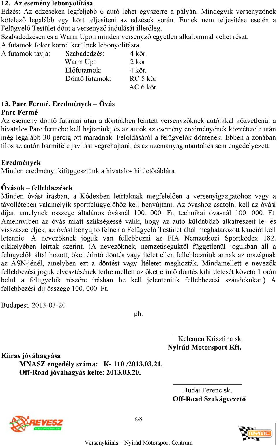 A futamok Joker körrel kerülnek lebonyolításra. A futamok távja: Szabadedzés: 4 kör. Warm Up: 2 kör Előfutamok: Döntő futamok: 4 kör. RC 5 kör AC 6 kör 13.