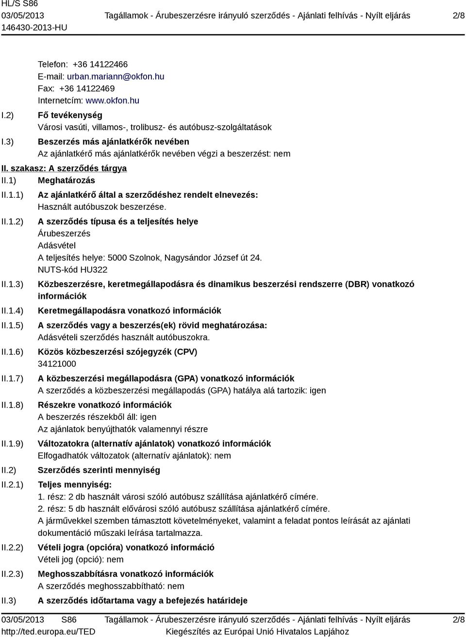 hu Fő tevékenység Városi vasúti, villamos-, trolibusz- és autóbusz-szolgáltatások Beszerzés más ajánlatkérők nevében Az ajánlatkérő más ajánlatkérők nevében végzi a beszerzést: nem II.