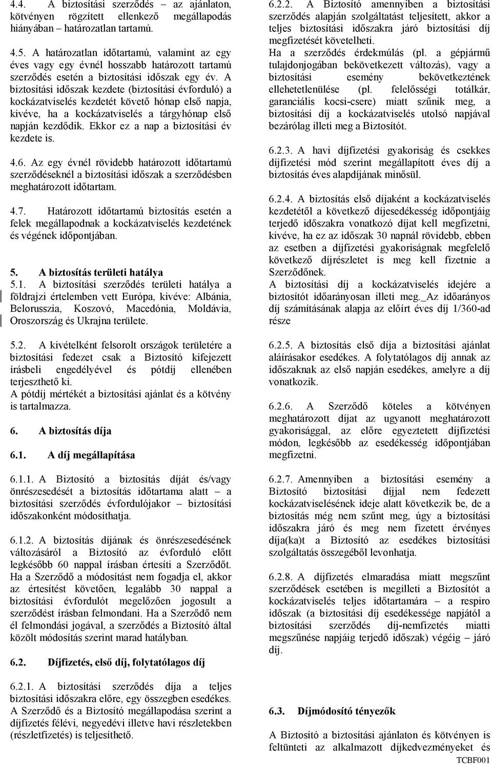 A biztosítási idıszak kezdete (biztosítási évforduló) a kockázatviselés kezdetét követı hónap elsı napja, kivéve, ha a kockázatviselés a tárgyhónap elsı napján kezdıdik.
