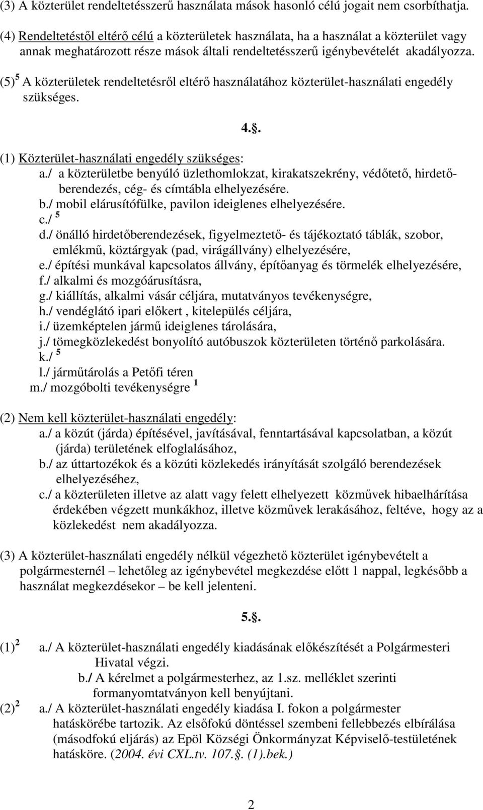 (5) 5 A közterületek rendeltetésről eltérő használatához közterület-használati engedély szükséges. (1) Közterület-használati engedély szükséges: a.