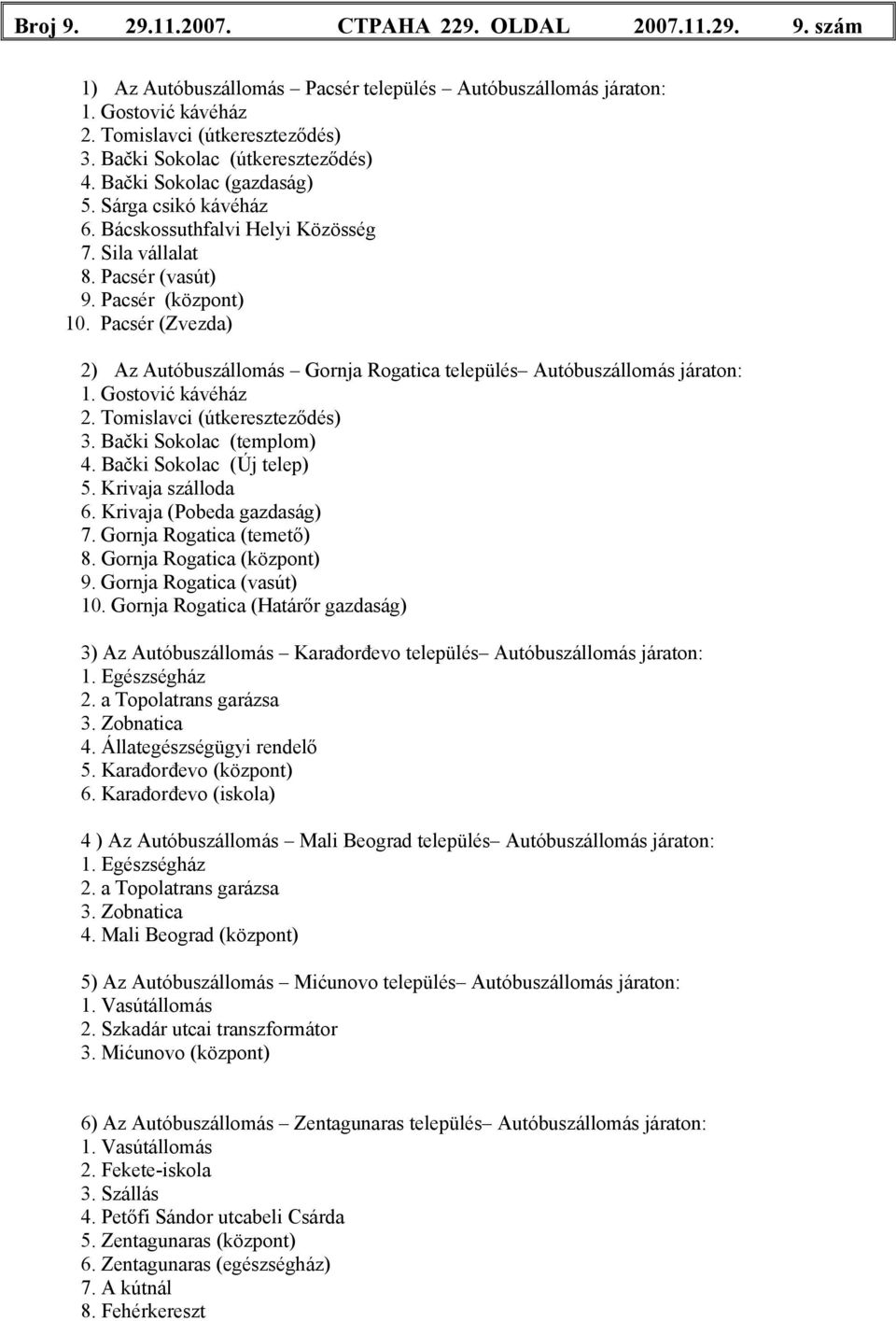 Pacsér (Zvezda) 2) Az Autóbuszállomás Gornja Rogatica település Autóbuszállomás járaton: 1. Gostović kávéház 2. Tomislavci (útkereszteződés) 3. Bački Sokolac (templom) 4. Bački Sokolac (Új telep) 5.