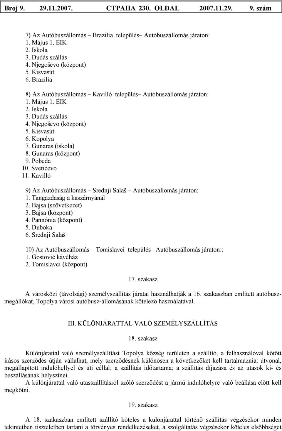 Gunaras (központ) 9. Pobeda 10. Svetićevo 11. Kavilló 9) Az Autóbuszállomás Srednji Salaš Autóbuszállomás járaton: 1. Tangazdaság a kaszárnyánál 2. Bajsa (szövetkezet) 3. Bajsa (központ) 4.