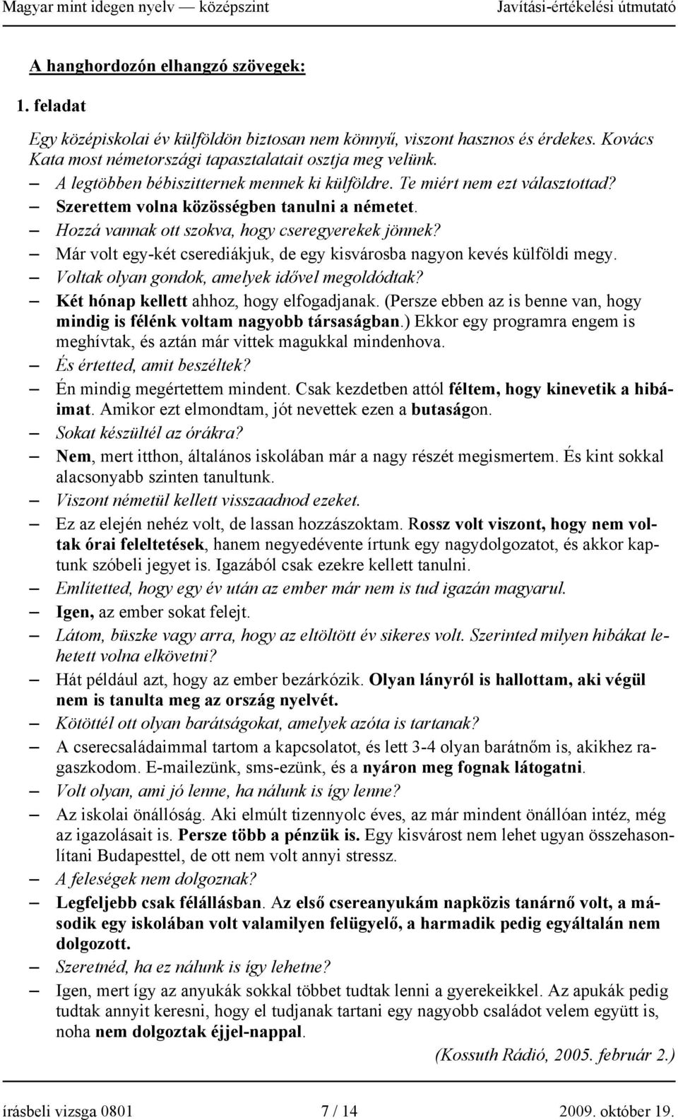 Már volt egy-két cserediákjuk, de egy kisvárosba nagyon kevés külföldi megy. Voltak olyan gondok, amelyek idővel megoldódtak? Két hónap kellett ahhoz, hogy elfogadjanak.