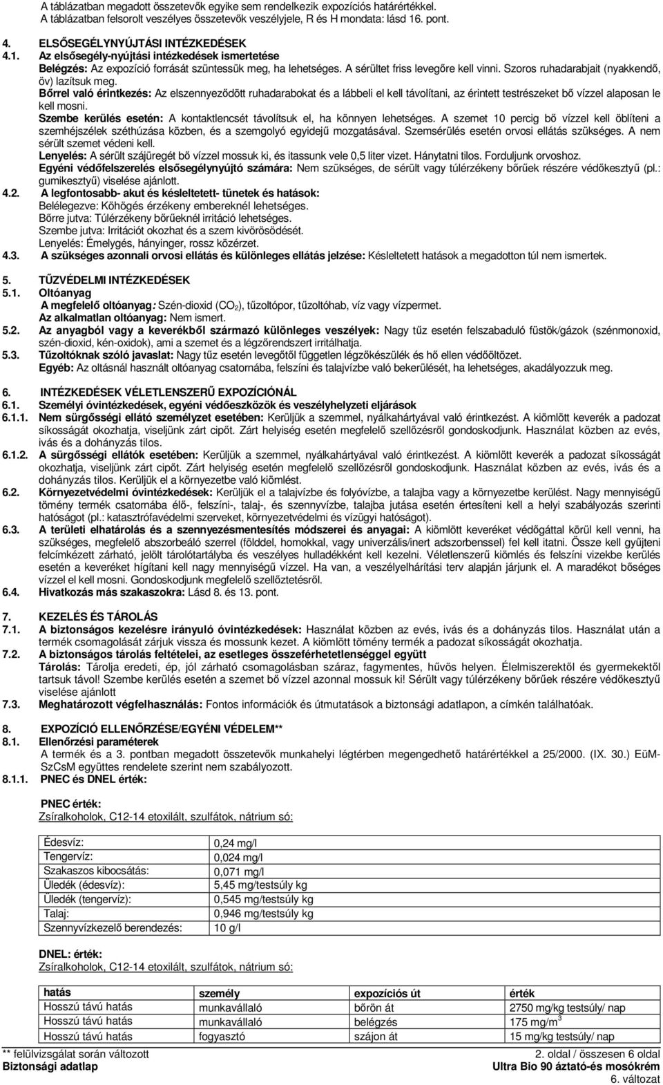 Szoros ruhadarabjait (nyakkendı, öv) lazítsuk meg. Bırrel való érintkezés: Az elszennyezıdött ruhadarabokat és a lábbeli el kell távolítani, az érintett testrészeket bı vízzel alaposan le kell mosni.