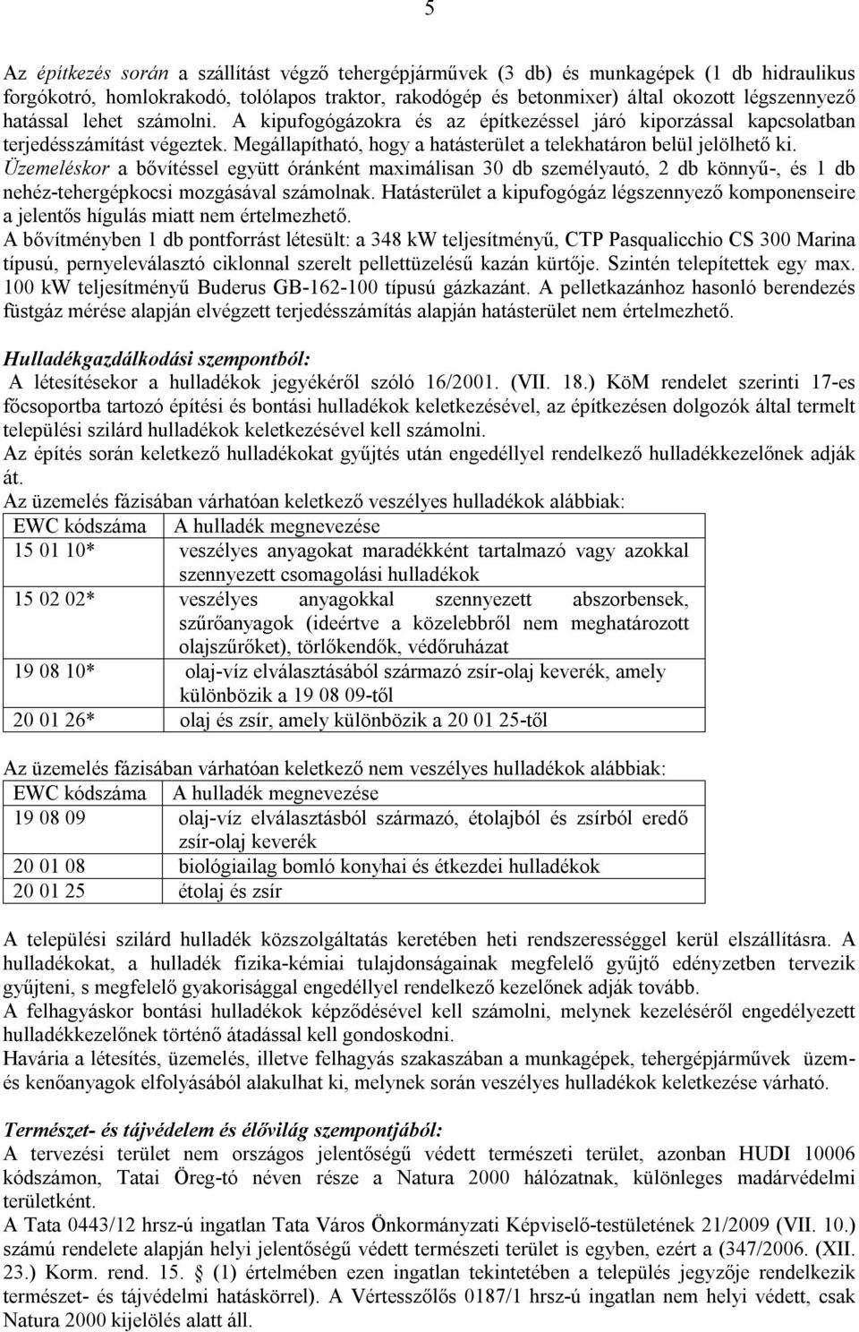 Üzemeléskor a bővítéssel együtt óránként maximálisan 30 db személyautó, 2 db könnyű-, és 1 db nehéz-tehergépkocsi mozgásával számolnak.